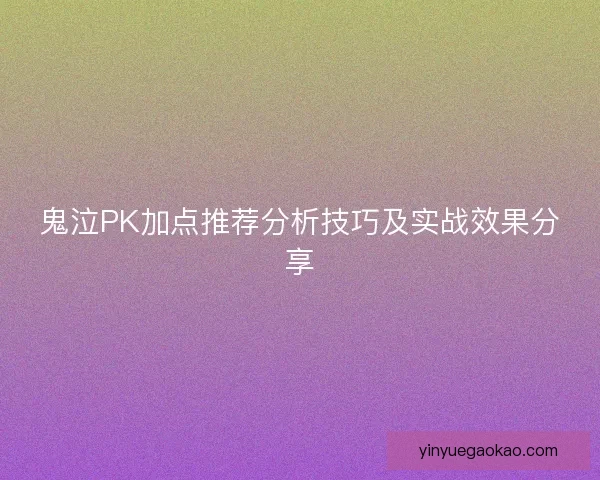 鬼泣PK加点推荐分析技巧及实战效果分享
