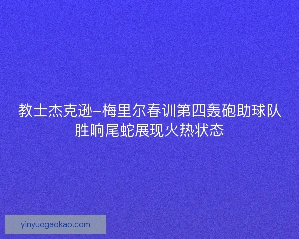 教士杰克逊-梅里尔春训第四轰砲助球队胜响尾蛇展现火热状态
