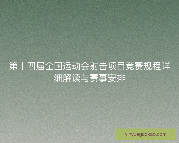 第十四届全国运动会射击项目竞赛规程详细解读与赛事安排