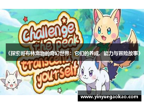《探索哥布林宠物的奇幻世界：它们的养成、能力与冒险故事》