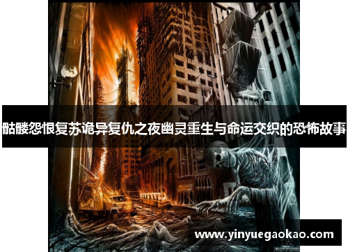 骷髅怨恨复苏诡异复仇之夜幽灵重生与命运交织的恐怖故事