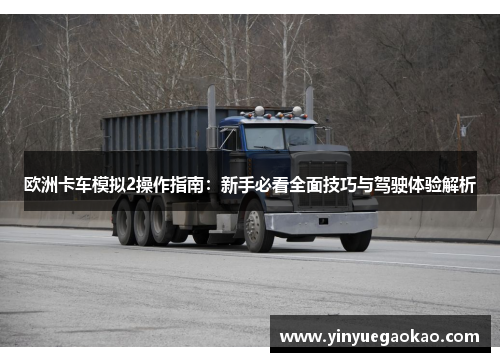 欧洲卡车模拟2操作指南：新手必看全面技巧与驾驶体验解析