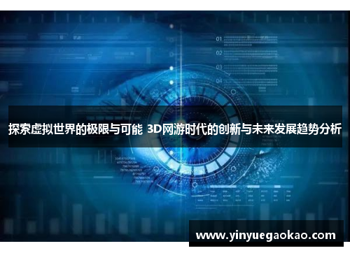 探索虚拟世界的极限与可能 3D网游时代的创新与未来发展趋势分析