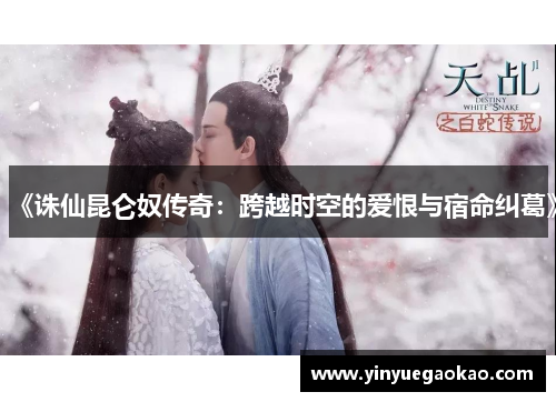 《诛仙昆仑奴传奇：跨越时空的爱恨与宿命纠葛》