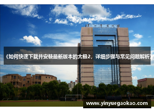 《如何快速下载并安装最新版本的太极2，详细步骤与常见问题解析》