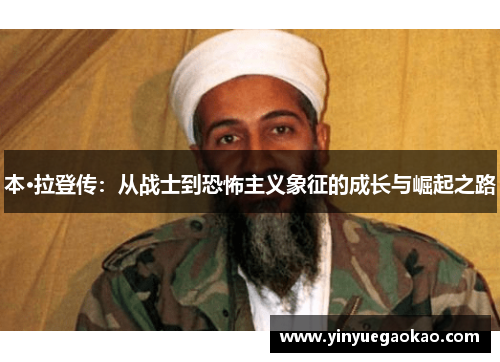 本·拉登传：从战士到恐怖主义象征的成长与崛起之路