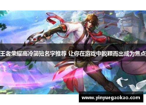王者荣耀高冷简短名字推荐 让你在游戏中脱颖而出成为焦点